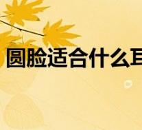 圆脸适合什么耳环显瘦(圆脸适合什么耳环)