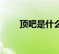 顶吧是什么(顶吧的作用和副作用)