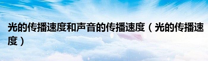 光的传播速度和声音的传播速度（光的传播速度）-第1张图片-问答网