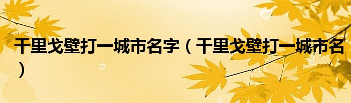 千里戈壁打一城市名字（千里戈壁打一城市名）-第1张图片-问答网