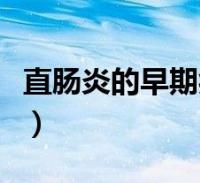 直肠炎的早期症状及表现(直肠炎的早期症状)