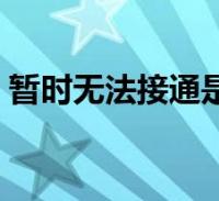 暂时无法接通，手机暂无法接通有几种可能原因