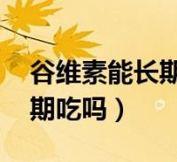 谷维素能长期吃吗,有依赖性吗(谷维素能长期吃吗)