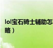 lol宝石骑士辅助怎么出装(lol宝石骑士辅助技能加点图文攻略)