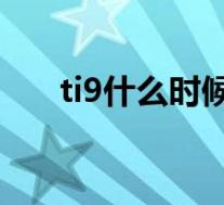 ti9什么时候举办(TI9什么时候开始)