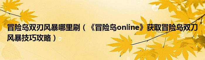 冒险岛朱诺在哪 冒险岛双刃风暴哪里刷（《冒险岛online》获取冒险岛双刀风暴技巧攻略）