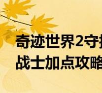 奇迹世界2守护战士加点(《奇迹世界》守护战士加点攻略)