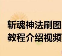 斩魂神法刷图视频(《斩魂》之精讲仙法刷图教程介绍视频)