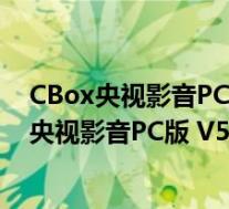 CBox央视影音PC版 V5.1.1.1.1001 客户端最新版(CBox央视影音PC版 V5.1.1.1.1001 客户端最新版功能简介)