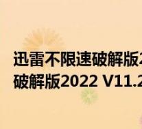 迅雷不限速破解版2022 V11.2.2.1716 免费版(迅雷不限速破解版2022 V11.2.2.1716 免费版功能简介)