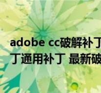 adobe cc破解补丁通用补丁 最新破解版(adobe cc破解补丁通用补丁 最新破解版功能简介)