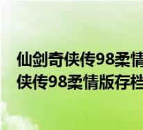 仙剑奇侠传98柔情版存档修改器 V1.0 最新免费版(仙剑奇侠传98柔情版存档修改器 V1.0 最新免费版功能简介)
