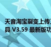 天音淘宝裂变上传工具 V3.59 最新版(天音淘宝裂变上传工具 V3.59 最新版功能简介)