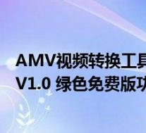 AMV视频转换工具 V1.0 绿色免费版(AMV视频转换工具 V1.0 绿色免费版功能简介)