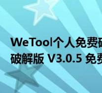 WeTool个人免费破解版 V3.0.5 免费版(WeTool个人免费破解版 V3.0.5 免费版功能简介)