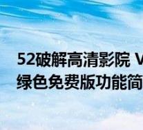 52破解高清影院 V1.0 绿色免费版(52破解高清影院 V1.0 绿色免费版功能简介)