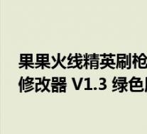 果果火线精英刷枪修改器 v1.3 绿色版(果果火线精英刷枪修改器 v1.3 绿色版功能简介)