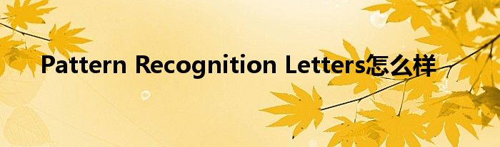 Pattern Recognition Letters怎么样_环球知识网