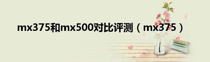 mx375和mx500对比评测（mx375）_环球知识网