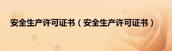 安全生产许可证书是什么？很多人还不知道，快来看申报流程