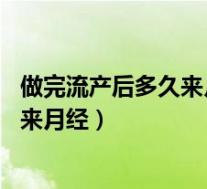 做完流产后多久来月经（流产后多久来月经 流产后多长时间来月经）