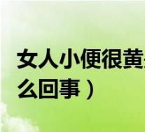 女人小便很黄是怎么回事（女性小便很黄是怎么回事）