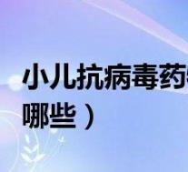 小儿抗病毒药物有哪些药（小儿抗病毒药物有哪些）