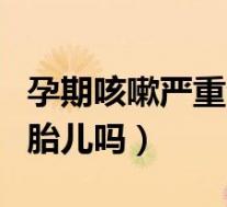 孕期咳嗽严重会影响胎儿吗（孕期咳嗽会影响胎儿吗）