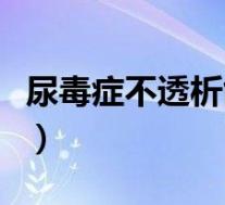 尿毒症不透析能活多久（尿毒症病人能活多久）