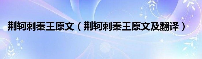 荆轲刺秦王的故事简述_荆轲刺秦王的故事简述_荆轲刺秦王的故事简述