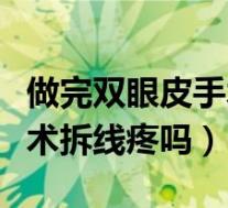 做完双眼皮手术拆线疼吗多久（做完双眼皮手术拆线疼吗）