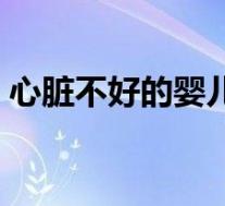 心脏不好的婴儿症状(婴儿心脏不好的表现)