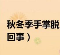 秋冬季手掌脱皮是怎么回事(手掌脱皮是怎么回事)