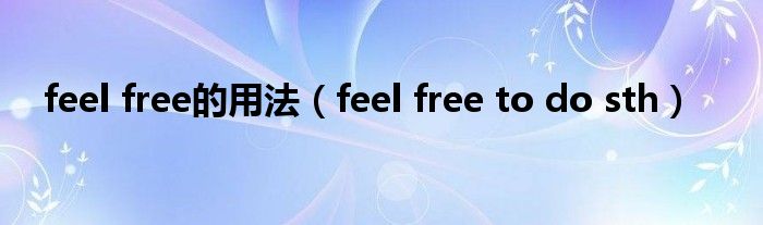 feel-free-feel-free-to-do-sth