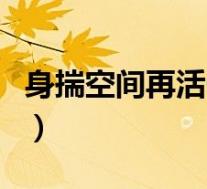 身揣空间再活一回百度云（身揣空间再活一回）