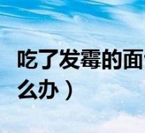吃了发霉的面包怎么办啊（吃了发霉的面包怎么办）