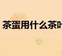 茶蛋用什么茶叶煮好（喝鸡蛋茶有什么好处）