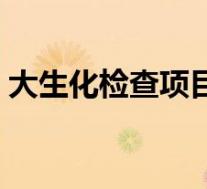 大生化检查项目详解（大生化包括哪些项目）