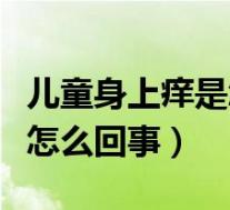 儿童身上痒是怎么回事（儿童早上起来咳嗽是怎么回事）