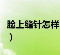 脸上缝针怎样不留疤痕（脸上缝针怎样不留疤）