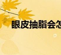 眼皮抽脂会怎样（眼皮抽脂有什么危害）