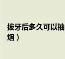 拔牙后多久可以抽烟实在忍不住了（拔牙后多长时间可以抽烟）