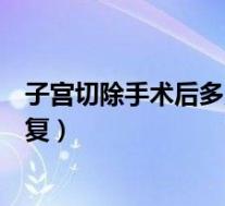 子宫切除手术后多久恢复正常饮食（子宫切除手术后多久恢复）