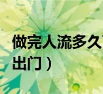 做完人流多久可以出门（夏天人流后多久可以出门）