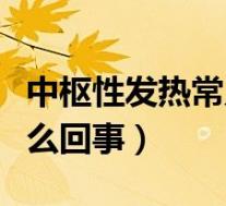 中枢性发热常见于哪些疾病（中枢性发热是怎么回事）