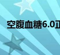 空腹血糖6.0正常吗(空腹血糖6.5正常吗)