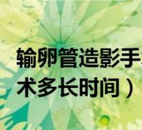 输卵管造影手术多长时间出院（输卵管造影手术多长时间）