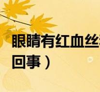 眼睛有红血丝和黄斑（眼睛里有红血丝是怎么回事）