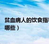 贫血病人的饮食指导(贫血吃什么好 贫血的饮食注意事项有哪些)