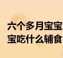 六个多月宝宝吃什么辅食补钙（六个多月的宝宝吃什么辅食）